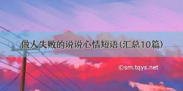 做人失败的说说心情短语(汇总10篇)