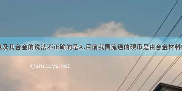 下列有关金属及其合金的说法不正确的是A.目前我国流通的硬币是由合金材料制造的B.生铁