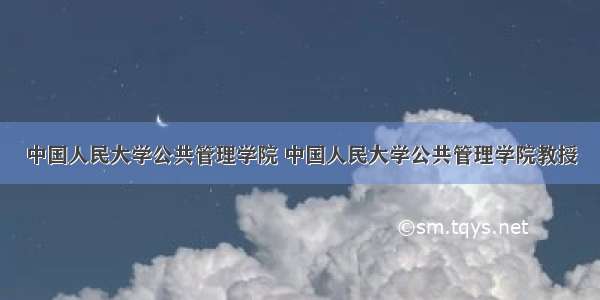 中国人民大学公共管理学院 中国人民大学公共管理学院教授