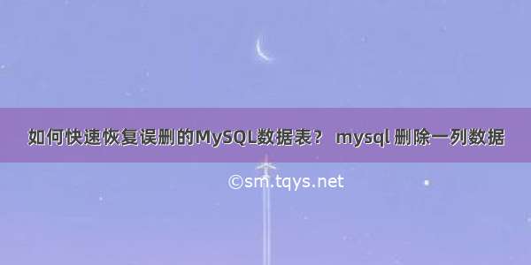 如何快速恢复误删的MySQL数据表？ mysql 删除一列数据