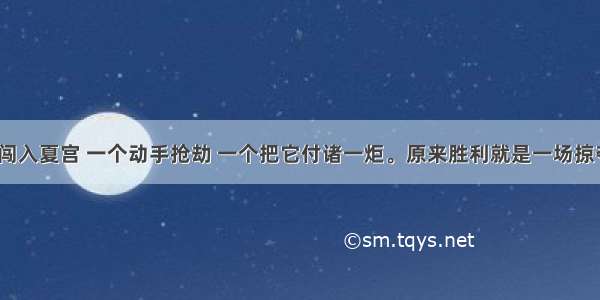 &ldquo;有两个强盗闯入夏宫 一个动手抢劫 一个把它付诸一炬。原来胜利就是一场掠夺&hellip;&hellip;在