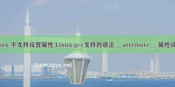 linux 不支持设置属性 Linux gcc支持的语法 __attribute__ 属性设置