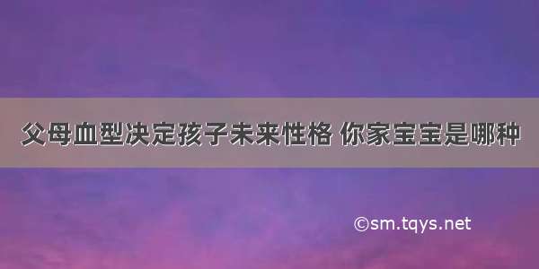 父母血型决定孩子未来性格 你家宝宝是哪种