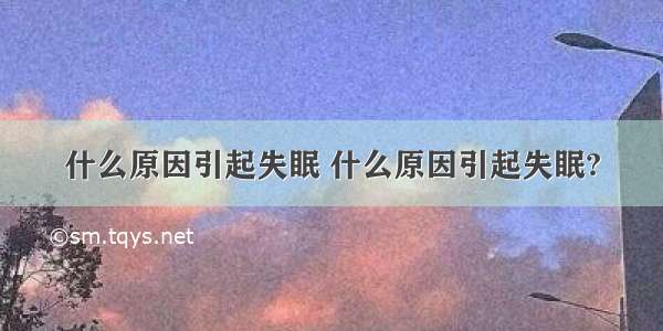 什么原因引起失眠 什么原因引起失眠?