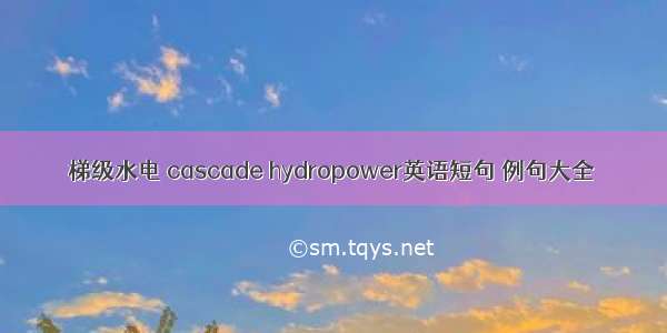 梯级水电 cascade hydropower英语短句 例句大全