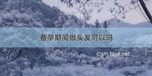 备孕期间做头发可以吗