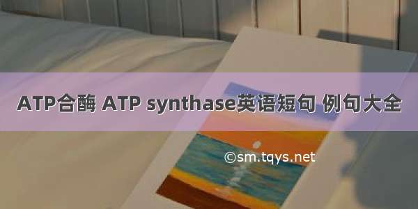 ATP合酶 ATP synthase英语短句 例句大全