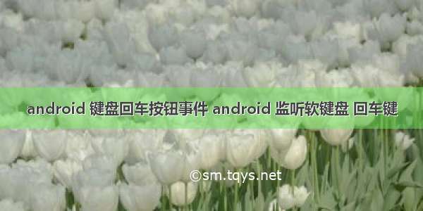 android 键盘回车按钮事件 android 监听软键盘 回车键