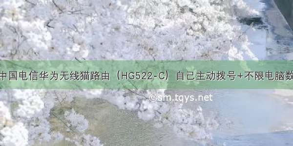 破解中国电信华为无线猫路由（HG522-C）自己主动拨号+不限电脑数+iTV