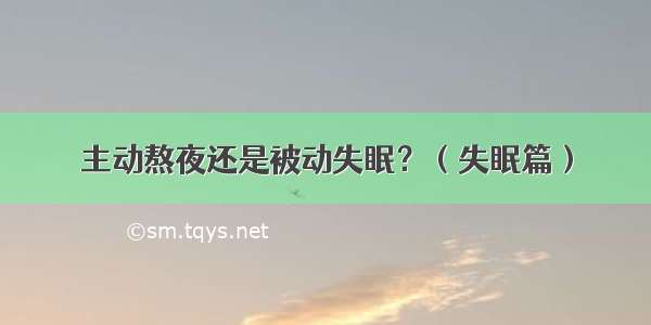 主动熬夜还是被动失眠？（失眠篇）