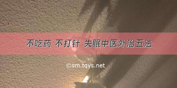 不吃药 不打针 失眠中医外治五法