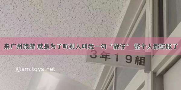 来广州旅游 就是为了听别人叫我一句“靓仔” 整个人都膨胀了