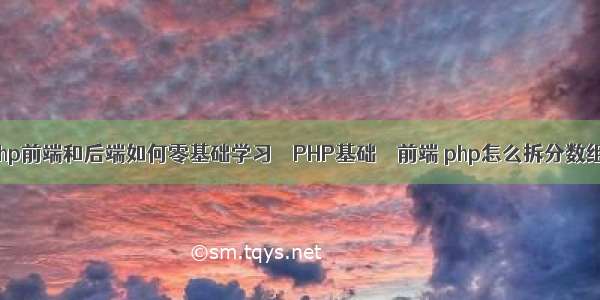 php前端和后端如何零基础学习 – PHP基础 – 前端 php怎么拆分数组