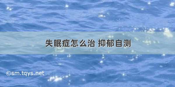 失眠症怎么治 抑郁自测