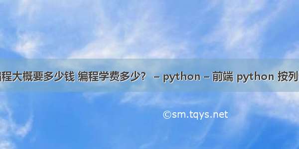 学编程大概要多少钱 编程学费多少？ – python – 前端 python 按列读取