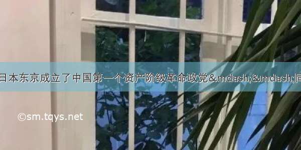 孙中山于1905年在日本东京成立了中国第一个资产阶级革命政党&mdash;&mdash;同盟会 它由下列团体