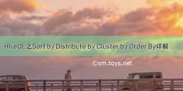 HiveQL之Sort by Distribute by Cluster by Order By详解
