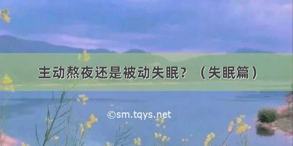 主动熬夜还是被动失眠？（失眠篇）