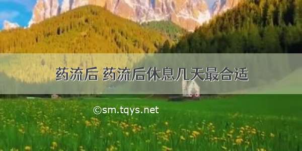 药流后 药流后休息几天最合适