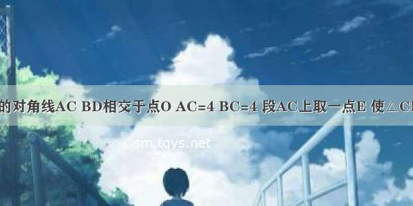 矩形ABCD的对角线AC BD相交于点O AC=4 BC=4 段AC上取一点E 使△CDE为等腰三