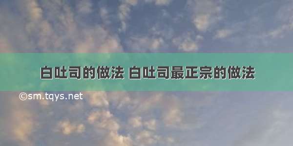 白吐司的做法 白吐司最正宗的做法