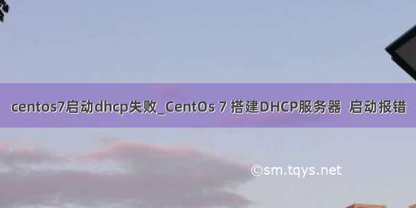 centos7启动dhcp失败_CentOs 7 搭建DHCP服务器  启动报错