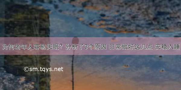 为何老年人容易失眠？分析了3个原因 日常做好这几点 安稳入睡