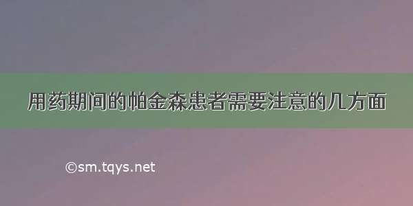 用药期间的帕金森患者需要注意的几方面