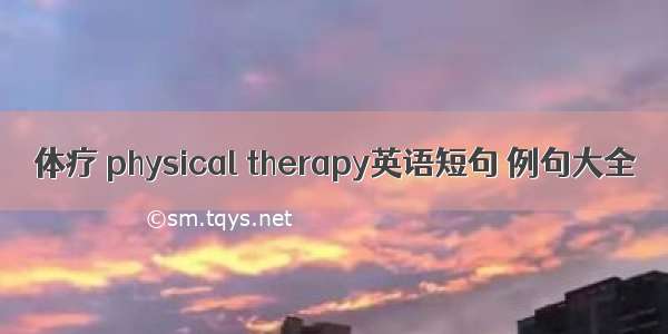 体疗 physical therapy英语短句 例句大全