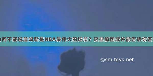 为何不能说詹姆斯是NBA最伟大的球员？这些原因或许能告诉你答案