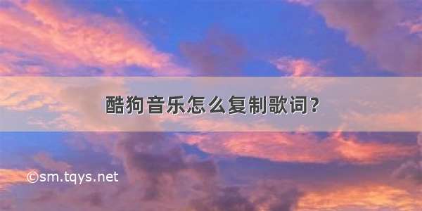 酷狗音乐怎么复制歌词？