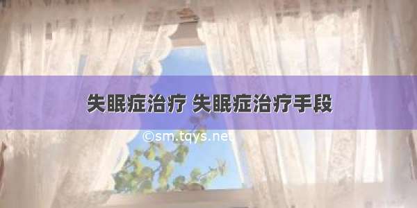 失眠症治疗 失眠症治疗手段