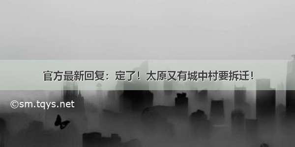 官方最新回复：定了！太原又有城中村要拆迁！