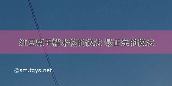 红豆栗子糯米糍的做法 最正宗的做法