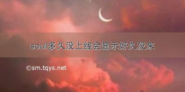 soul多久没上线会显示好久没来