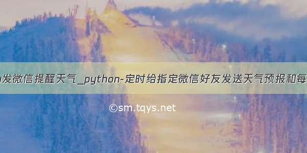 python发微信提醒天气_python-定时给指定微信好友发送天气预报和每日一句