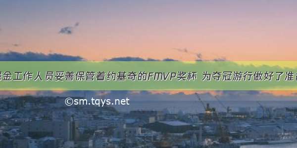 掘金工作人员妥善保管着约基奇的FMVP奖杯 为夺冠游行做好了准备