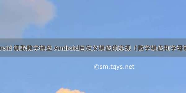 android 调取数字键盘 Android自定义键盘的实现（数字键盘和字母键盘）