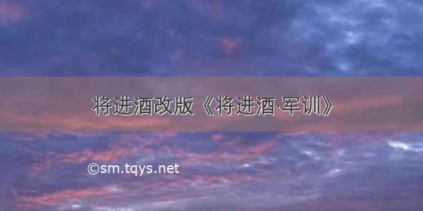 将进酒改版《将进酒·军训》