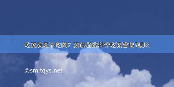 吃素就是不吃肉？素食者应科学吃素警惕7误区