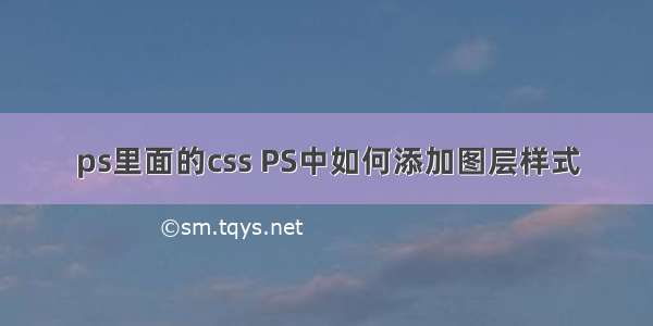 ps里面的css PS中如何添加图层样式