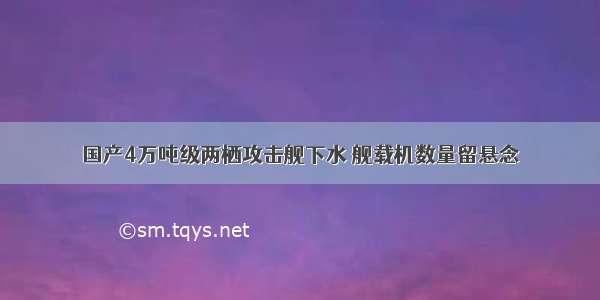 国产4万吨级两栖攻击舰下水 舰载机数量留悬念