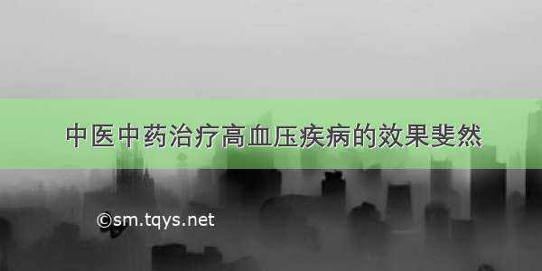 中医中药治疗高血压疾病的效果斐然