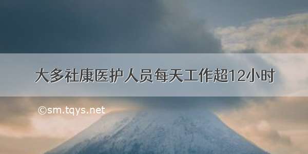 大多社康医护人员每天工作超12小时