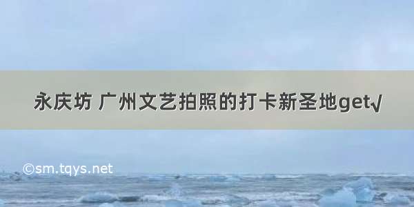 永庆坊 广州文艺拍照的打卡新圣地get√