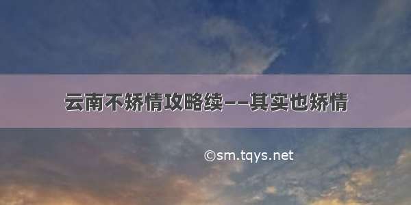 云南不矫情攻略续——其实也矫情