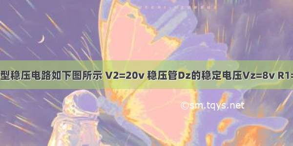 串联型稳压电路如下图所示 V2=20v 稳压管Dz的稳定电压Vz=8v R1=200