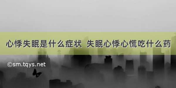 心悸失眠是什么症状  失眠心悸心慌吃什么药