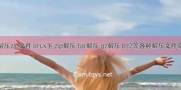 linux 下tar怎样解压zip文件 linux下 zip解压 tar解压 gz解压 bz2等各种解压文件命令(示例代码)...