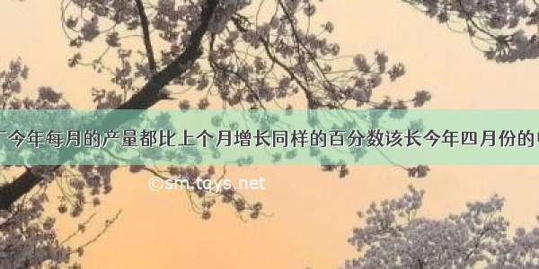 莫电视台机厂今年每月的产量都比上个月增长同样的百分数该长今年四月份的电视机产量为